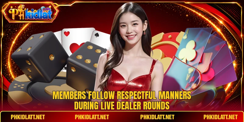 Members follow respectful manners during live dealer rounds Members follow respectful manners during live dealer rounds