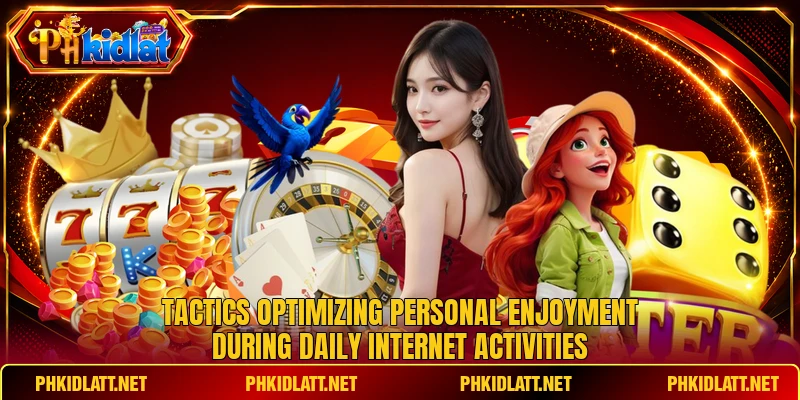 Tactics optimizing personal enjoyment during daily internet activities
